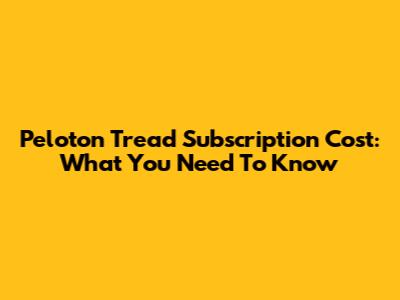 Peloton Tread Subscription Cost: What You Need To Know