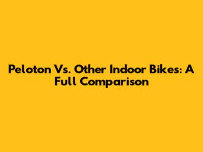 Peloton Vs. Other Indoor Bikes: A Full Comparison