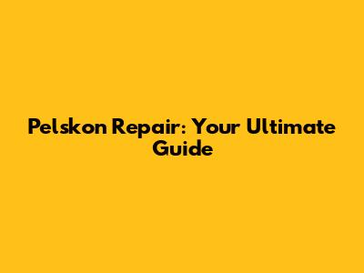 Pelskon Repair: Your Ultimate Guide