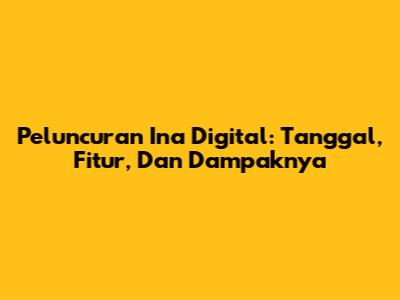 Peluncuran Ina Digital: Tanggal, Fitur, Dan Dampaknya