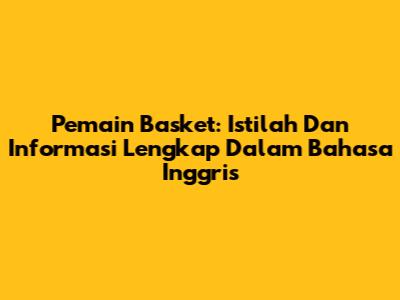Pemain Basket: Istilah Dan Informasi Lengkap Dalam Bahasa Inggris