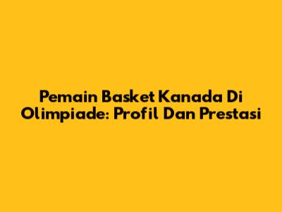 Pemain Basket Kanada Di Olimpiade: Profil Dan Prestasi