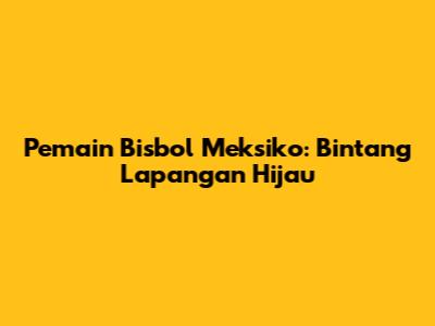 Pemain Bisbol Meksiko: Bintang Lapangan Hijau
