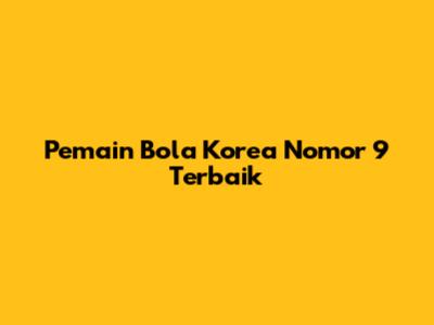 Pemain Bola Korea Nomor 9 Terbaik