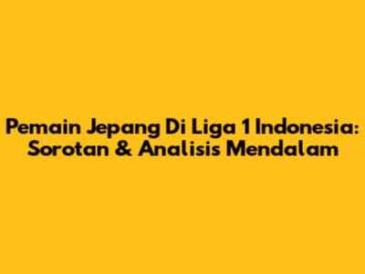Pemain Jepang Di Liga 1 Indonesia: Sorotan & Analisis Mendalam