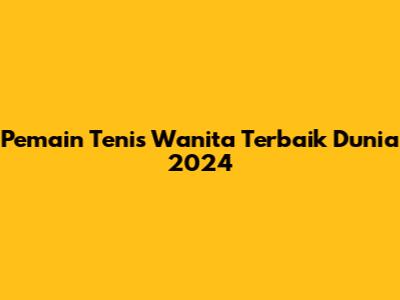 Pemain Tenis Wanita Terbaik Dunia 2024