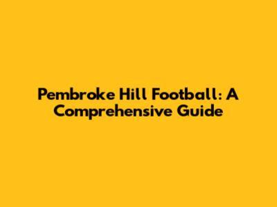 Pembroke Hill Football: A Comprehensive Guide