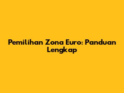 Pemilihan Zona Euro: Panduan Lengkap