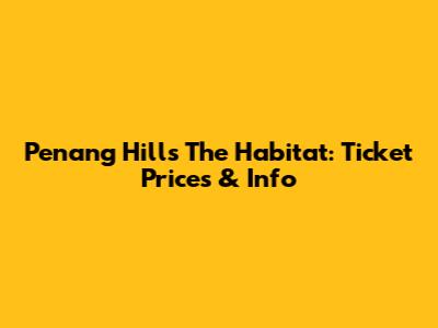 Penang Hill's The Habitat: Ticket Prices & Info