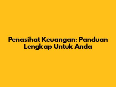 Penasihat Keuangan: Panduan Lengkap Untuk Anda
