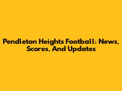 Pendleton Heights Football: News, Scores, And Updates