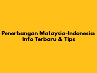 Penerbangan Malaysia-Indonesia: Info Terbaru & Tips