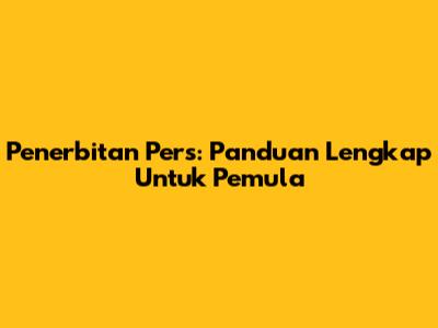 Penerbitan Pers: Panduan Lengkap Untuk Pemula