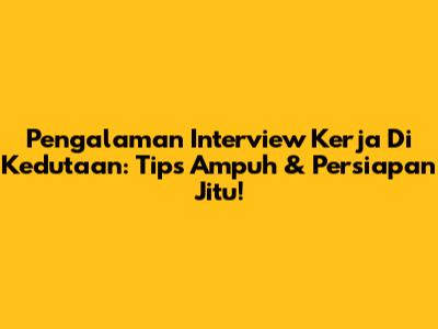 Pengalaman Interview Kerja Di Kedutaan: Tips Ampuh & Persiapan Jitu!