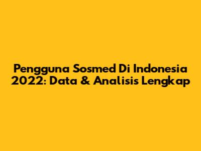 Pengguna Sosmed Di Indonesia 2022: Data & Analisis Lengkap