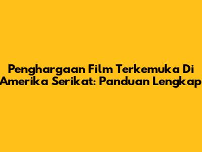 Penghargaan Film Terkemuka Di Amerika Serikat: Panduan Lengkap
