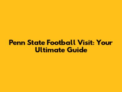 Penn State Football Visit: Your Ultimate Guide