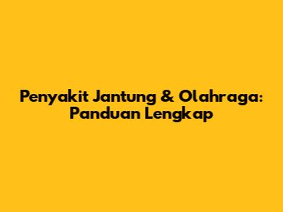 Penyakit Jantung & Olahraga: Panduan Lengkap