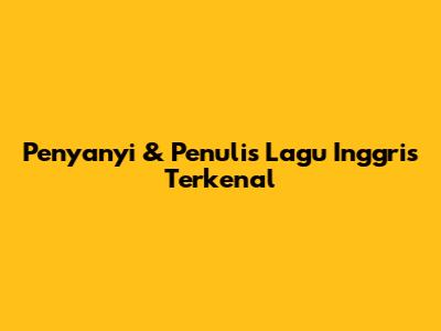 Penyanyi & Penulis Lagu Inggris Terkenal