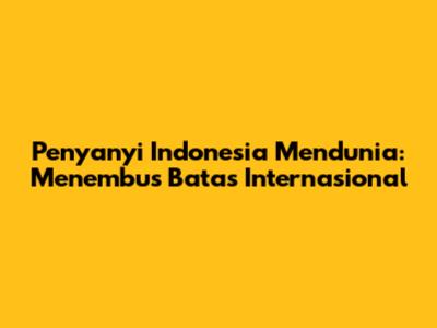 Penyanyi Indonesia Mendunia: Menembus Batas Internasional