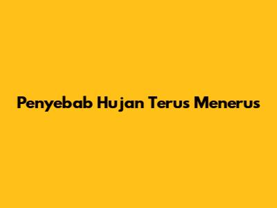 Penyebab Hujan Terus Menerus