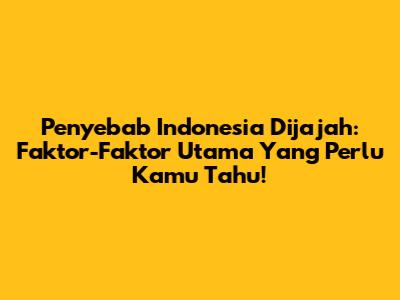 Penyebab Indonesia Dijajah: Faktor-Faktor Utama Yang Perlu Kamu Tahu!