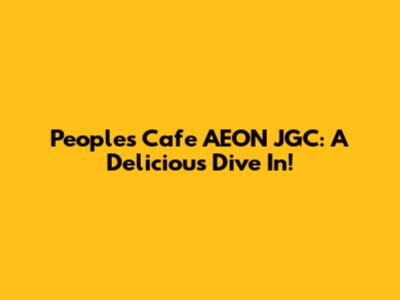 People's Cafe AEON JGC: A Delicious Dive In!