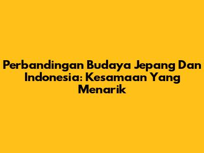 Perbandingan Budaya Jepang Dan Indonesia: Kesamaan Yang Menarik