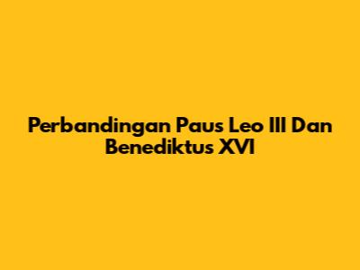 Perbandingan Paus Leo III Dan Benediktus XVI