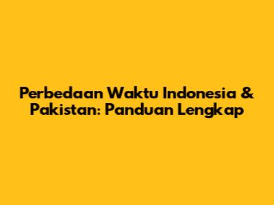 Perbedaan Waktu Indonesia & Pakistan: Panduan Lengkap