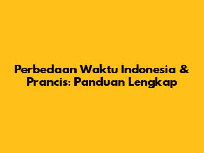 Perbedaan Waktu Indonesia & Prancis: Panduan Lengkap