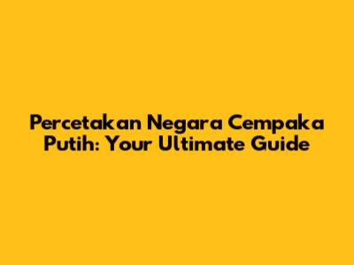Percetakan Negara Cempaka Putih: Your Ultimate Guide