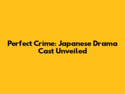 Perfect Crime: Japanese Drama Cast Unveiled