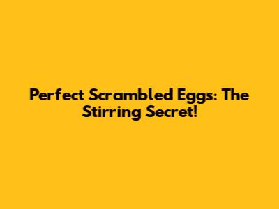 Perfect Scrambled Eggs: The Stirring Secret!