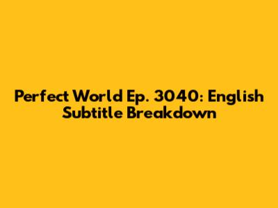 Perfect World Ep. 3040: English Subtitle Breakdown