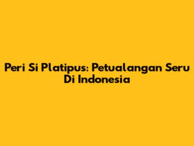 Peri Si Platipus: Petualangan Seru Di Indonesia