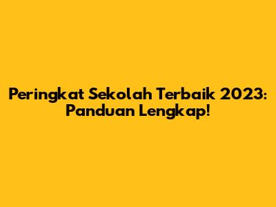 Peringkat Sekolah Terbaik 2023: Panduan Lengkap!