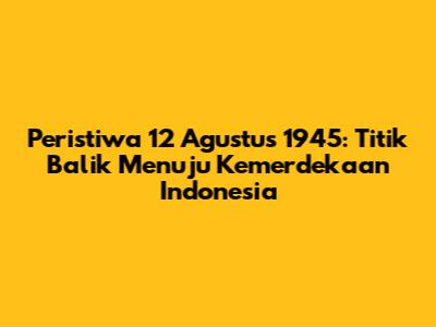 Peristiwa 12 Agustus 1945: Titik Balik Menuju Kemerdekaan Indonesia