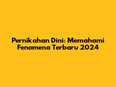 Pernikahan Dini: Memahami Fenomena Terbaru 2024