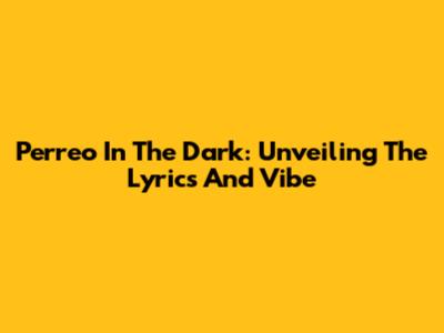 Perreo In The Dark: Unveiling The Lyrics And Vibe