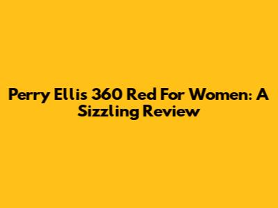 Perry Ellis 360 Red For Women: A Sizzling Review