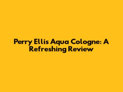 Perry Ellis Aqua Cologne: A Refreshing Review