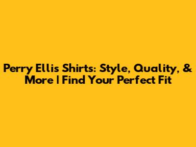 Perry Ellis Shirts: Style, Quality, & More | Find Your Perfect Fit