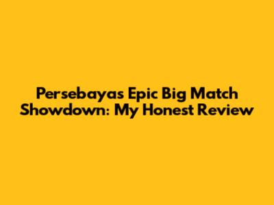 Persebaya's Epic Big Match Showdown: My Honest Review