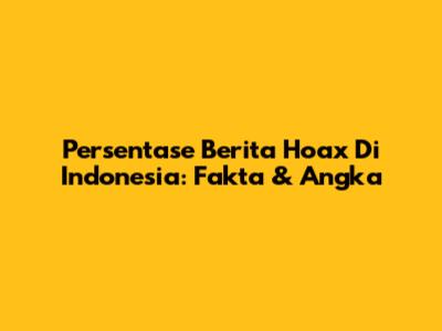 Persentase Berita Hoax Di Indonesia: Fakta & Angka