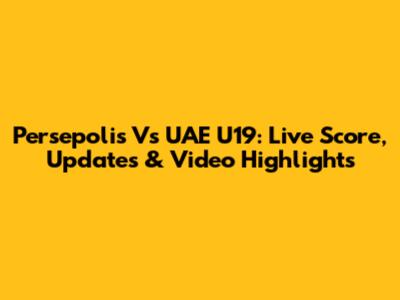 Persepolis Vs UAE U19: Live Score, Updates & Video Highlights
