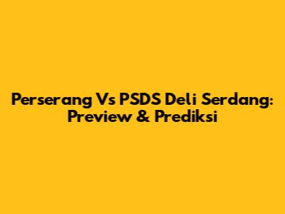 Perserang Vs PSDS Deli Serdang: Preview & Prediksi