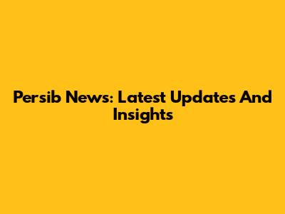 Persib News: Latest Updates And Insights