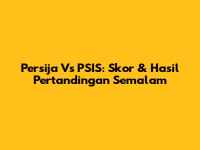 Persija Vs PSIS: Skor & Hasil Pertandingan Semalam