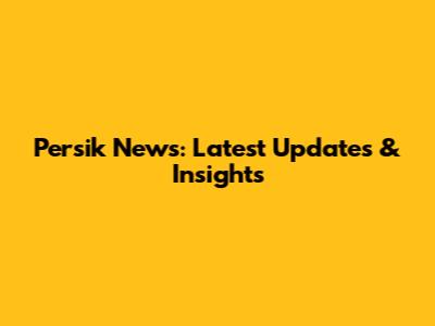 Persik News: Latest Updates & Insights